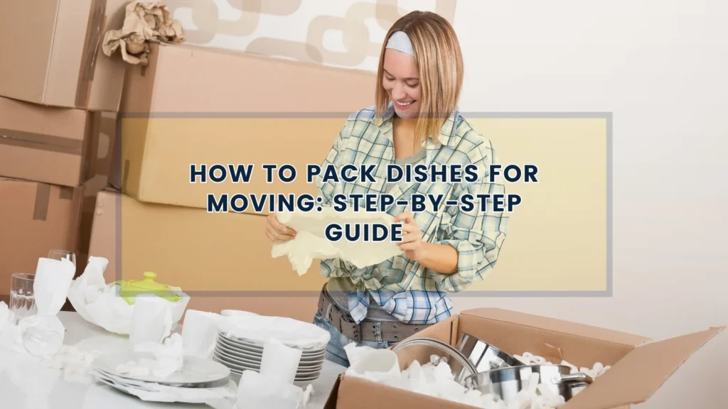 How to Pack Dishes for Moving Step-by-Step Guide